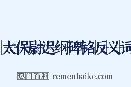 太保尉迟纲碑铭反义词是什么意思的图片